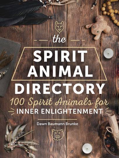 The Spirit Animal Directory 100 Spirit Animals for Inner Enlightenment by Dawn Baumann Brunke